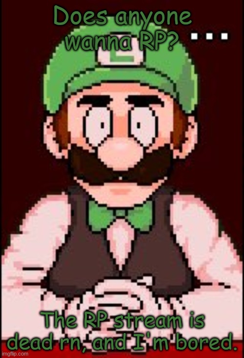 please do not disapprove this mods | Does anyone wanna RP? The RP stream is dead rn, and I'm bored. | image tagged in speechless luigi | made w/ Imgflip meme maker