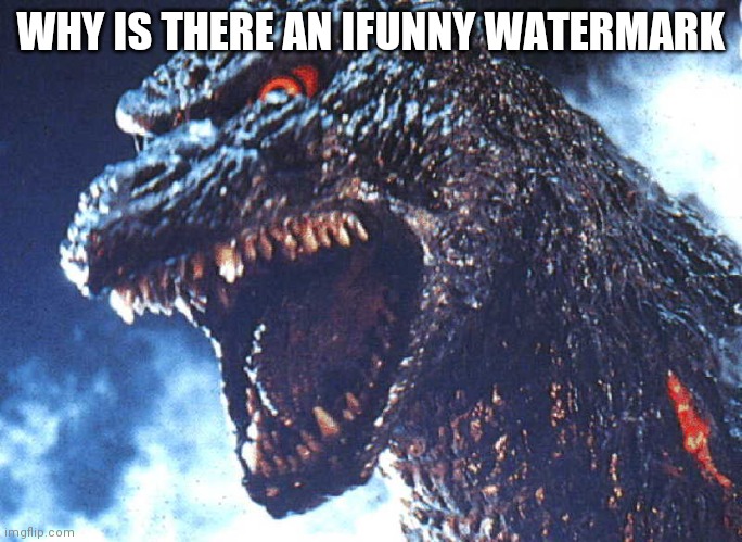 Angry Godzilla | WHY IS THERE AN IFUNNY WATERMARK | image tagged in angry godzilla | made w/ Imgflip meme maker