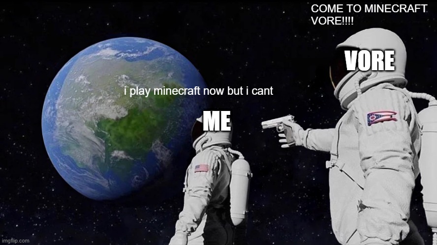 Always Has Been Meme | COME TO MINECRAFT 
VORE!!!! VORE; i play minecraft now but i cant; ME | image tagged in memes,always has been | made w/ Imgflip meme maker