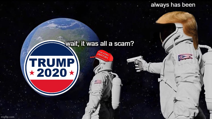 ooooh, money runs the wooorrrlllddddd | always has been; wait, it was all a scam? | image tagged in memes,always has been | made w/ Imgflip meme maker