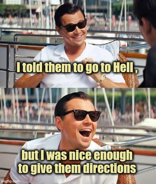 Leonardo Dicaprio Wolf Of Wall Street Meme | I told them to go to Hell , but I was nice enough to give them directions | image tagged in memes,leonardo dicaprio wolf of wall street | made w/ Imgflip meme maker