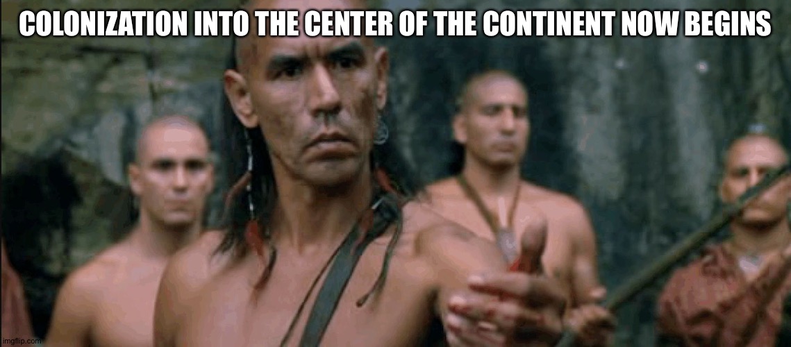 more colonies | COLONIZATION INTO THE CENTER OF THE CONTINENT NOW BEGINS | image tagged in last of the mohicans indian | made w/ Imgflip meme maker