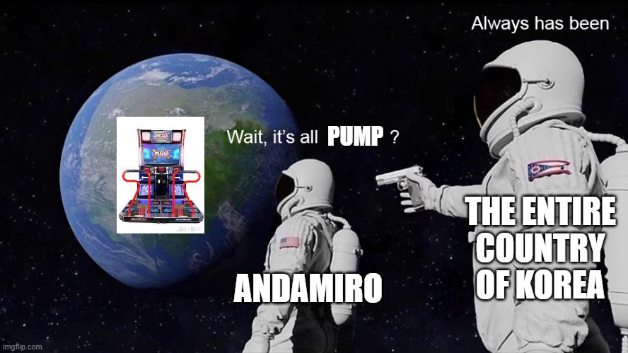*insert song here* | PUMP; THE ENTIRE COUNTRY OF KOREA; ANDAMIRO | image tagged in wait its all,pump,korea,andamiro | made w/ Imgflip meme maker