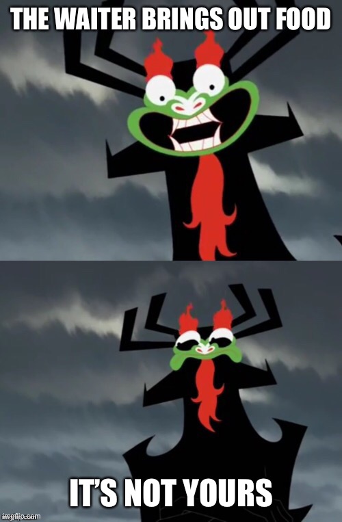 Aku | THE WAITER BRINGS OUT FOOD; IT’S NOT YOURS | image tagged in dissatisfied aku | made w/ Imgflip meme maker
