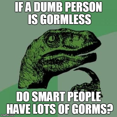 Philosoraptor Meme | IF A DUMB PERSON IS GORMLESS DO SMART PEOPLE HAVE LOTS OF GORMS? | image tagged in memes,philosoraptor | made w/ Imgflip meme maker