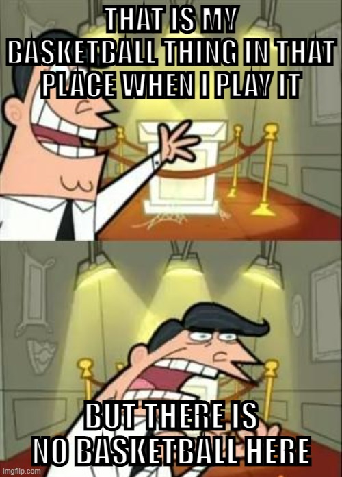 Where's the Basketball | THAT IS MY BASKETBALL THING IN THAT PLACE WHEN I PLAY IT; BUT THERE IS NO BASKETBALL HERE | image tagged in memes,this is where i'd put my trophy if i had one | made w/ Imgflip meme maker