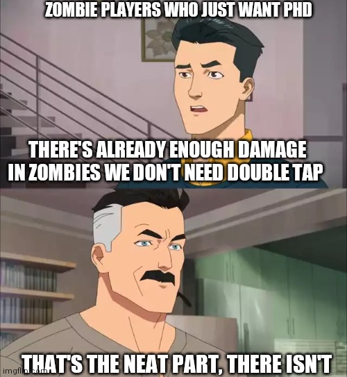 Invincible | ZOMBIE PLAYERS WHO JUST WANT PHD; THERE'S ALREADY ENOUGH DAMAGE IN ZOMBIES WE DON'T NEED DOUBLE TAP; THAT'S THE NEAT PART, THERE ISN'T | image tagged in invincible | made w/ Imgflip meme maker