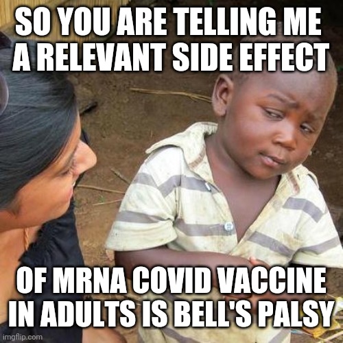 Third World Skeptical Kid Meme | SO YOU ARE TELLING ME 
A RELEVANT SIDE EFFECT OF MRNA COVID VACCINE IN ADULTS IS BELL'S PALSY | image tagged in memes,third world skeptical kid | made w/ Imgflip meme maker