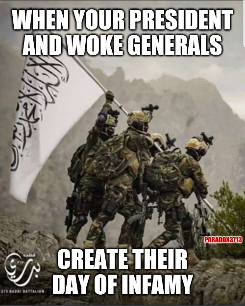 No amount of Mainstream and Social Media censorship is going to keep this image and event out of the History books. |  WHEN YOUR PRESIDENT AND WOKE GENERALS; PARADOX3713; CREATE THEIR DAY OF INFAMY | image tagged in memes,politics,us military,biden,taliban,afghanistan | made w/ Imgflip meme maker
