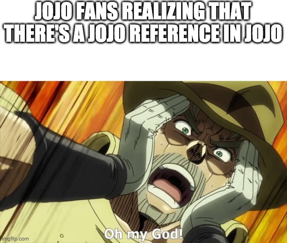 JoJo Oh my God | JOJO FANS REALIZING THAT THERE'S A JOJO REFERENCE IN JOJO | image tagged in jojo oh my god | made w/ Imgflip meme maker