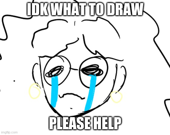 IDK WHAT TO DRAW; PLEASE HELP | made w/ Imgflip meme maker