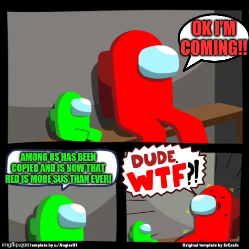 Among us wtf | OK I'M COMING!! AMONG US HAS BEEN COPIED AND IS NOW THAT RED IS MORE SUS THAN EVER! | image tagged in among us wtf | made w/ Imgflip meme maker