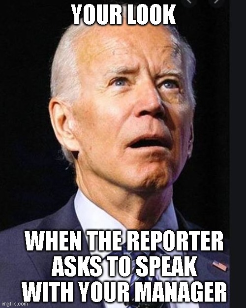Confused Biden | YOUR LOOK; WHEN THE REPORTER ASKS TO SPEAK WITH YOUR MANAGER | image tagged in confused biden | made w/ Imgflip meme maker