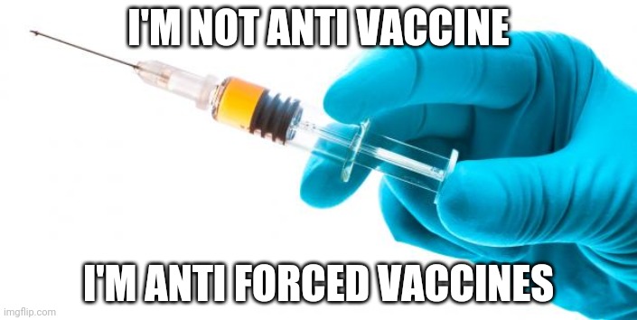 Syringe vaccine medicine | I'M NOT ANTI VACCINE I'M ANTI FORCED VACCINES | image tagged in syringe vaccine medicine | made w/ Imgflip meme maker
