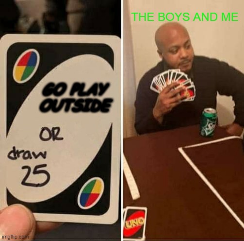 i was going to play my games after this round | THE BOYS AND ME; GO PLAY OUTSIDE | image tagged in memes,uno draw 25 cards | made w/ Imgflip meme maker