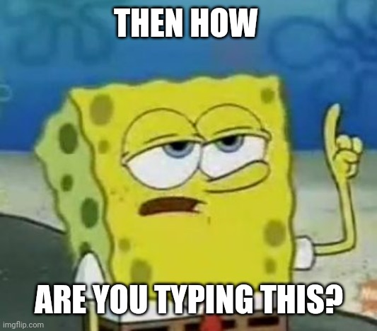 I'll Have You Know Spongebob Meme | THEN HOW ARE YOU TYPING THIS? | image tagged in memes,i'll have you know spongebob | made w/ Imgflip meme maker