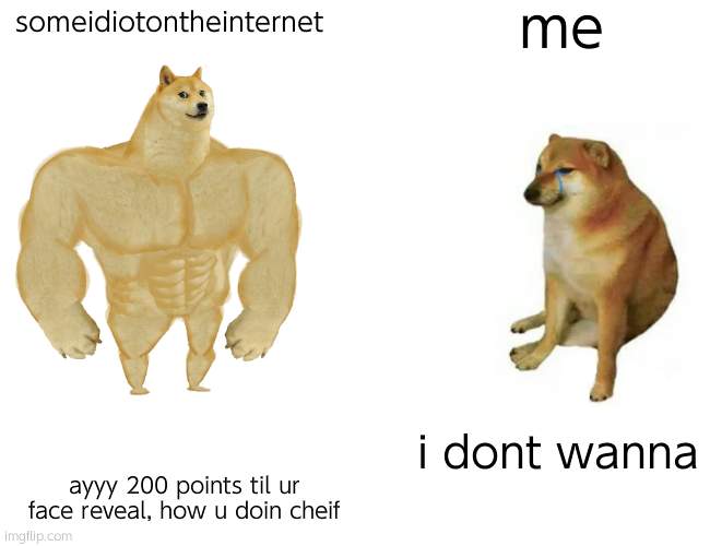 Buff Doge vs. Cheems | me; someidiotontheinternet; i dont wanna; ayyy 200 points til ur face reveal, how u doin cheif | image tagged in memes,buff doge vs cheems | made w/ Imgflip meme maker