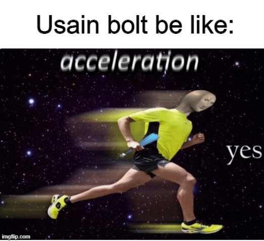 usain bolt is speed | Usain bolt be like: | image tagged in acceleration yes | made w/ Imgflip meme maker