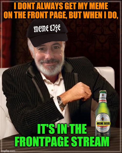 I DONT ALWAYS GET MY MEME ON THE FRONT PAGE, BUT WHEN I DO, IT'S IN THE FRONTPAGE STREAM MEME BEER | made w/ Imgflip meme maker