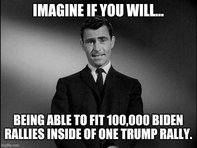 Last night was one of Trump's biggest rallies yet. | IMAGINE IF YOU WILL... BEING ABLE TO FIT 100,000 BIDEN RALLIES INSIDE OF ONE TRUMP RALLY. | image tagged in memes | made w/ Imgflip meme maker