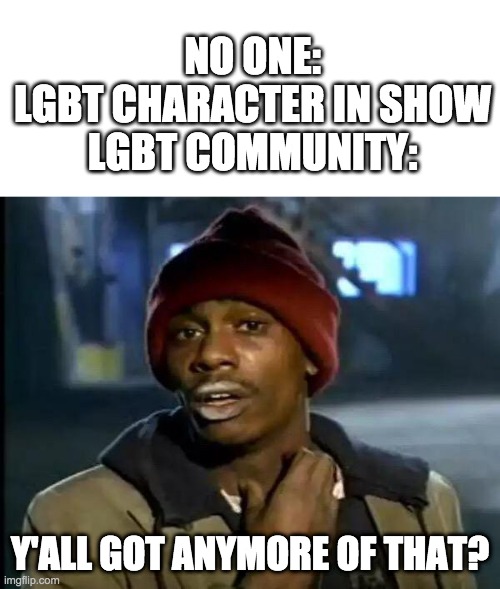 Y'all Got Any More Of That Meme | NO ONE:
LGBT CHARACTER IN SHOW
LGBT COMMUNITY:; Y'ALL GOT ANYMORE OF THAT? | image tagged in memes,y'all got any more of that | made w/ Imgflip meme maker