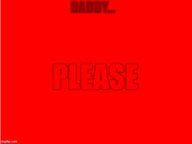 Red Background | DADDY... PLEASE | image tagged in red background | made w/ Imgflip meme maker