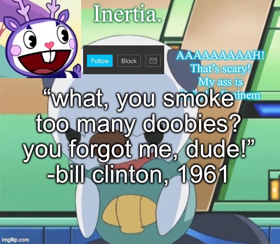 yeah | “what, you smoke too many doobies? you forgot me, dude!”
-bill clinton, 1961 | made w/ Imgflip meme maker