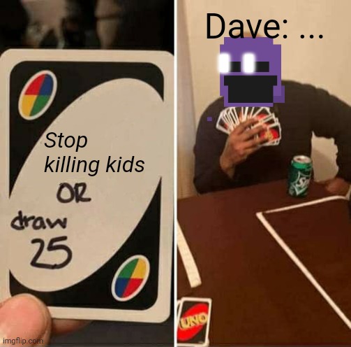 UNO Draw 25 Cards Meme | Dave: ... Stop killing kids | image tagged in memes,uno draw 25 cards | made w/ Imgflip meme maker