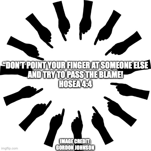 The Buck Stops Here | “DON’T POINT YOUR FINGER AT SOMEONE ELSE
AND TRY TO PASS THE BLAME!
HOSEA 4:4; IMAGE CREDIT: GORDON JOHNSON | image tagged in i confess your honor | made w/ Imgflip meme maker