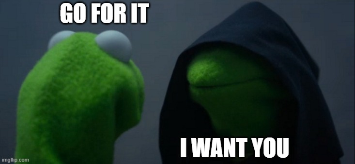 I Want Kermit | GO FOR IT; I WANT YOU | image tagged in memes,evil kermit | made w/ Imgflip meme maker