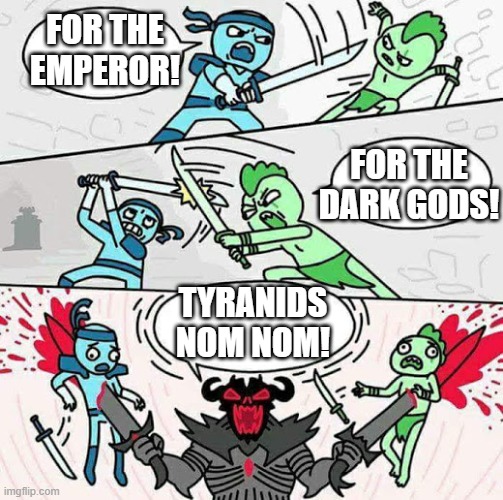 The Real Threat | FOR THE EMPEROR! FOR THE DARK GODS! TYRANIDS NOM NOM! | image tagged in sword fight,warhammer40k,tyranid,tyranids,chaos | made w/ Imgflip meme maker