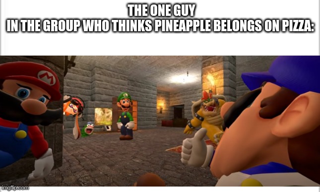 why just why | THE ONE GUY IN THE GROUP WHO THINKS PINEAPPLE BELONGS ON PIZZA: | image tagged in why | made w/ Imgflip meme maker