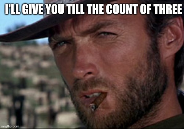 Clint Eastwood close up | I'LL GIVE YOU TILL THE COUNT OF THREE | image tagged in clint eastwood close up | made w/ Imgflip meme maker