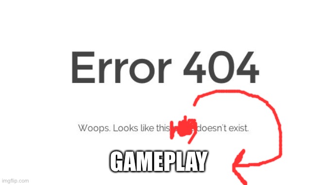 Error 404 | GAMEPLAY | image tagged in error 404 | made w/ Imgflip meme maker