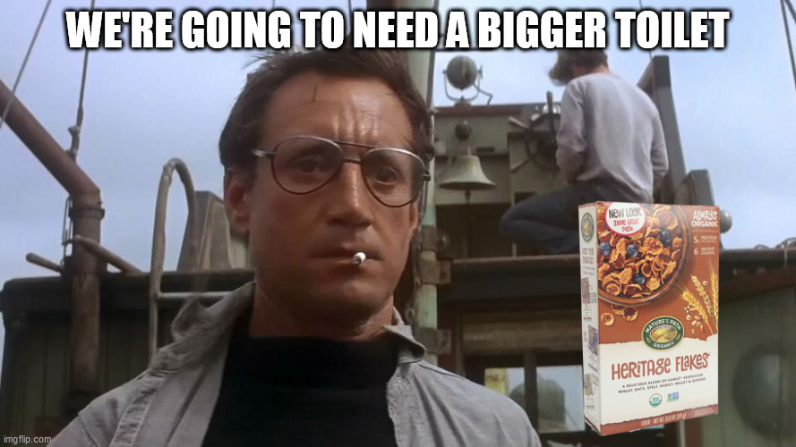 Going to need a bigger boat | WE'RE GOING TO NEED A BIGGER TOILET | image tagged in going to need a bigger boat,heritage flakes,jump the shark | made w/ Imgflip meme maker