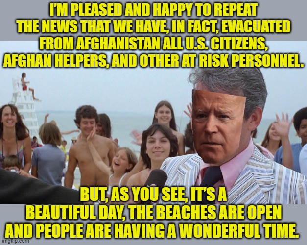 Mayor Vaughn Jaws Amity | I’M PLEASED AND HAPPY TO REPEAT THE NEWS THAT WE HAVE, IN FACT, EVACUATED FROM AFGHANISTAN ALL U.S. CITIZENS, AFGHAN HELPERS, AND OTHER AT R | image tagged in mayor vaughn jaws amity | made w/ Imgflip meme maker