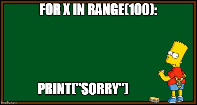 Python command to write SORRY 100 times Bart Simpson Chalkboard | FOR X IN RANGE(100):; PRINT("SORRY") | image tagged in bart simpson - chalkboard | made w/ Imgflip meme maker