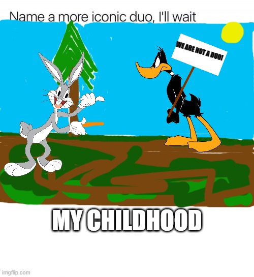 Two of my favorite chuckleheads. | WE ARE NOT A DUO! MY CHILDHOOD | image tagged in name a more iconic duo i'll wait,cartoon classics,true rivals | made w/ Imgflip meme maker