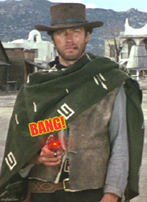 Clint Eastwood Poncho | BANG! | image tagged in clint eastwood poncho | made w/ Imgflip meme maker