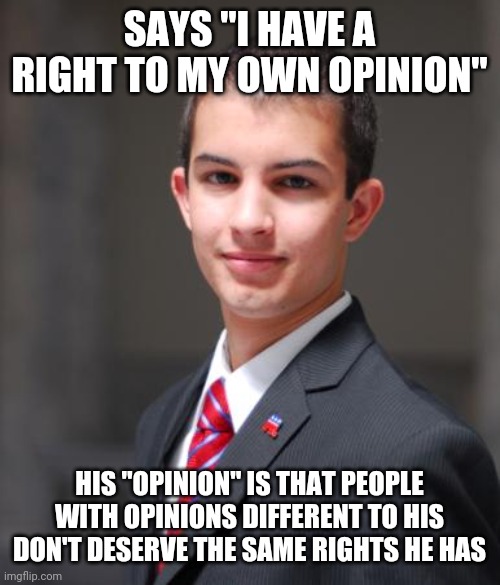 When You Want Human Rights To Be Your Privileges | SAYS "I HAVE A RIGHT TO MY OWN OPINION"; HIS "OPINION" IS THAT PEOPLE WITH OPINIONS DIFFERENT TO HIS DON'T DESERVE THE SAME RIGHTS HE HAS | image tagged in college conservative,conservative logic,conservative hypocrisy,rights,responsibilities,privilege | made w/ Imgflip meme maker