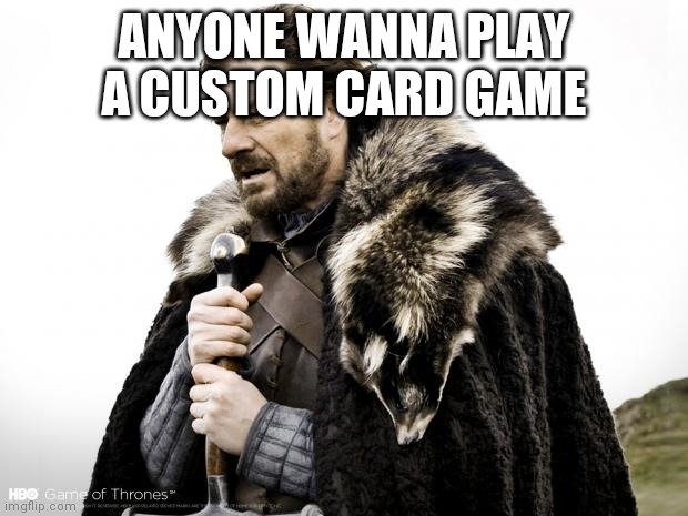 Plz | ANYONE WANNA PLAY A CUSTOM CARD GAME | image tagged in game of thrones | made w/ Imgflip meme maker