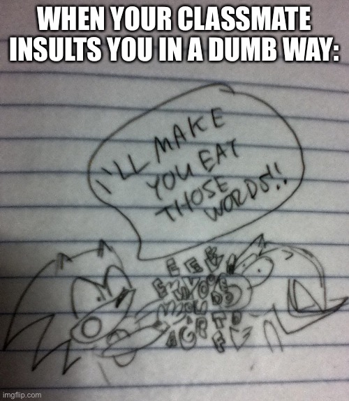 this is true | WHEN YOUR CLASSMATE INSULTS YOU IN A DUMB WAY: | image tagged in funny,school,classmate,insult | made w/ Imgflip meme maker
