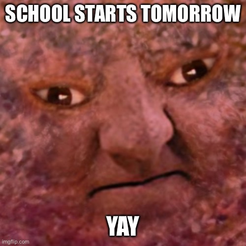 The Meatball Man | SCHOOL STARTS TOMORROW; YAY | image tagged in the meatball man | made w/ Imgflip meme maker