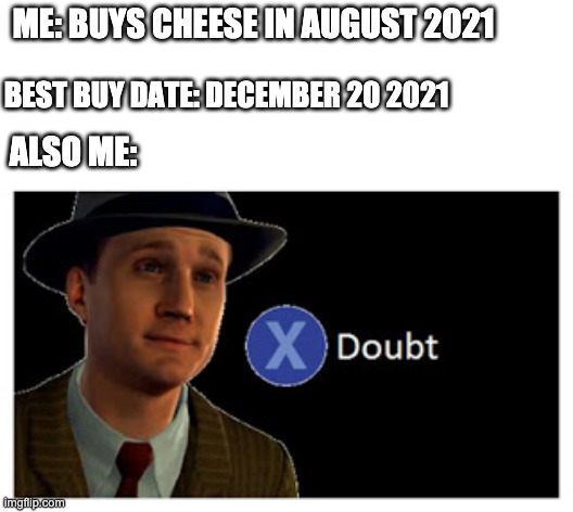 Doubt | ME: BUYS CHEESE IN AUGUST 2021; BEST BUY DATE: DECEMBER 20 2021; ALSO ME: | image tagged in press x to doubt with space | made w/ Imgflip meme maker