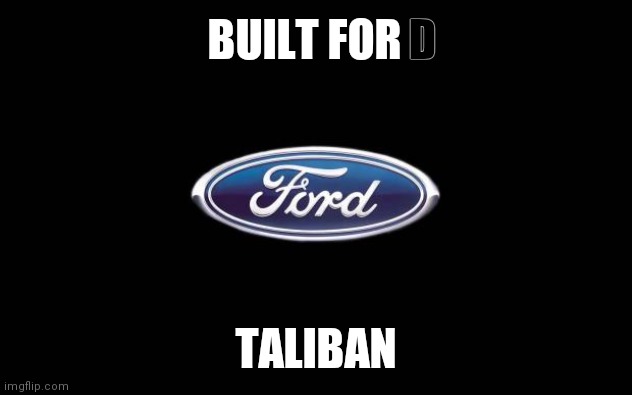 Ford | BUILT FOR TALIBAN D | image tagged in ford | made w/ Imgflip meme maker