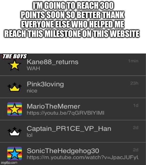 300 points | I’M GOING TO REACH 300 POINTS SOON SO BETTER THANK EVERYONE ELSE WHO HELPED ME REACH THIS MILESTONE ON THIS WEBSITE | image tagged in blank white template,have a nice day | made w/ Imgflip meme maker