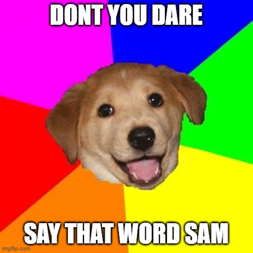 Advice Dog Meme | DONT YOU DARE SAY THAT WORD SAM | image tagged in memes,advice dog | made w/ Imgflip meme maker