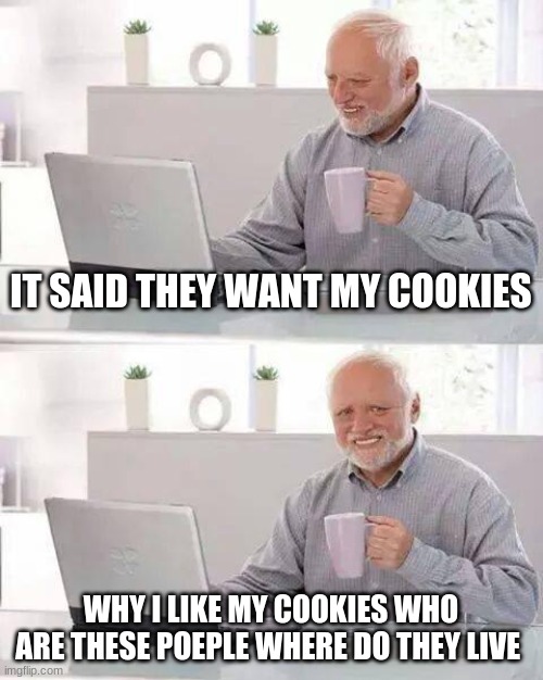 They want my cookies? | IT SAID THEY WANT MY COOKIES; WHY I LIKE MY COOKIES WHO ARE THESE POEPLE WHERE DO THEY LIVE | image tagged in memes,hide the pain harold | made w/ Imgflip meme maker