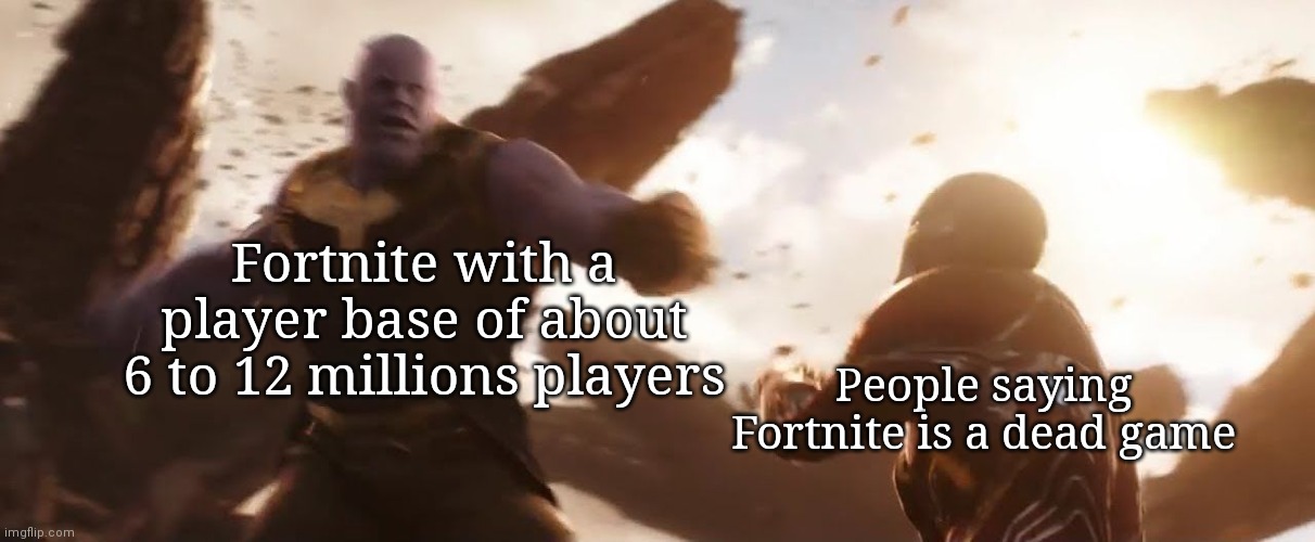 Thanos punching Ironman | Fortnite with a player base of about 6 to 12 millions players; People saying Fortnite is a dead game | image tagged in thanos punching ironman | made w/ Imgflip meme maker