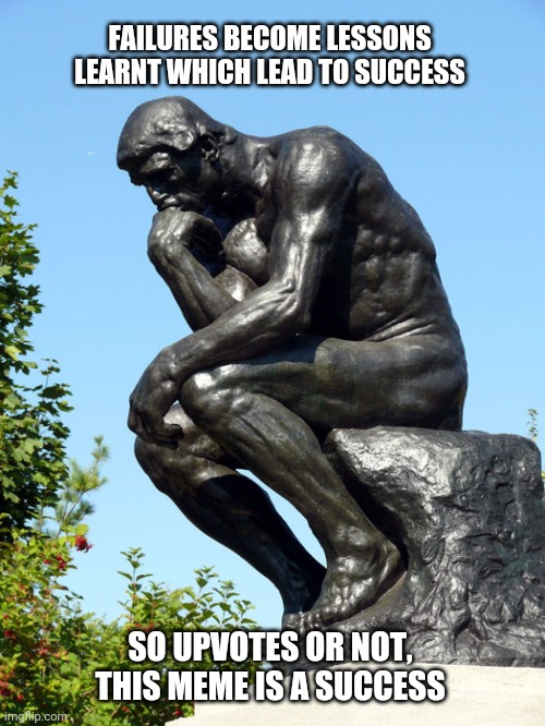 Thinker Beggar Failure Achiever | FAILURES BECOME LESSONS LEARNT WHICH LEAD TO SUCCESS; SO UPVOTES OR NOT, THIS MEME IS A SUCCESS | image tagged in the thinker,upvote begging,fail,task failed successfully,success | made w/ Imgflip meme maker